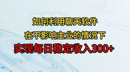 如何利用聊天软件，开辟一条日入 300+ 的稳定副业渠道？