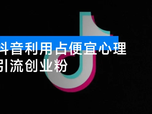 怎么打创业粉？抖音利用占便宜心理引流创业粉，单人日引 500+ 精准流量