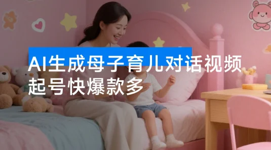 AI 生成母子育儿对话视频，起号快爆款多，多渠道变现，日入 1000+