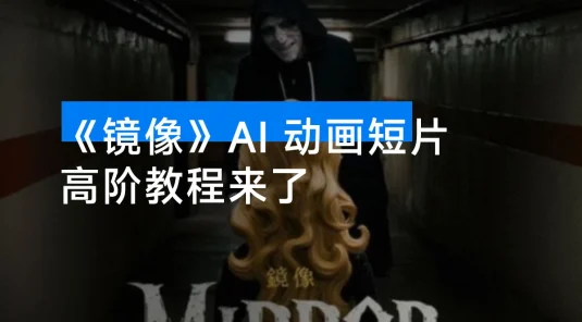 付费文章：最近全网疯传的《镜像》AI 动画短片，高阶教程来了，毫无保留地教给你！