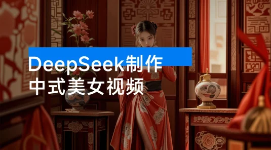 用 DeepSeek 制作中式美女视频，高质量作品引爆流量，单日变现 1000+