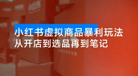 小红书虚拟商品暴利玩法：从开店到选品再到笔记，轻松月入 5000+
