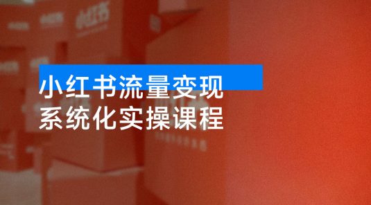 小红书流量变现系统化实操课程，0 到 1 打造爆款 IP，光速起号，月入过万