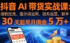 抖音 AI 带货实战课：涨粉拉流、提示词运用、挂车运营，新手 30 天起号月佣金 5 万+