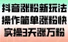 抖音涨粉新玩法，操作简单涨粉快，实操 3 天涨万粉