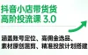 抖音小店带货高阶投流课 3.0：涵盖账号定位、高佣金选品、素材原创混剪、精准投放计划搭建