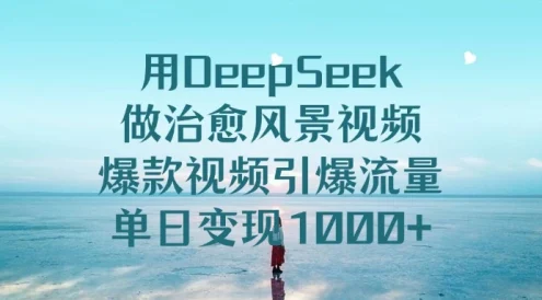 用 DeepSeek 做治愈风景视频，爆款视频引爆流量，单日变现 1000+