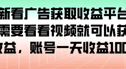 最新看广告获取收益平台，只需要看看视频就可以获得收益，账号一天收益 100+