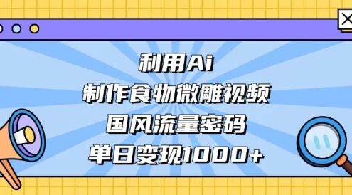 利用 Ai 制作食物微雕视频,国风流量密码,单日变现 1000+