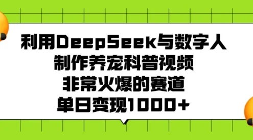 利用 DeepSeek 与数字人制作养宠科普视频,非常火爆的赛道,单日变现 1000+