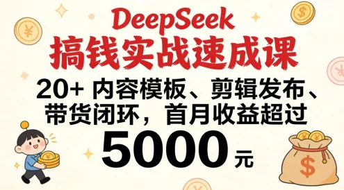 DeepSeek 搞钱实战速成课,20+ 内容模板、剪辑发布、带货闭环,首月收益超过 5000 元