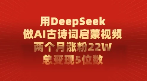 用 DeepSeek 做 AI 古诗词启蒙视频,两个月涨粉 22W,总变现 5 位数