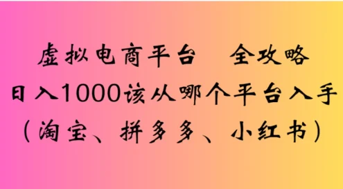 虚拟电商平台,该从哪个平台入手(淘宝、拼多多、小红书)全攻略日入 1000