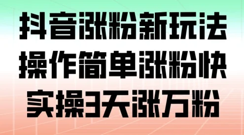 抖音涨粉新玩法,操作简单涨粉快,实操 3 天涨万粉