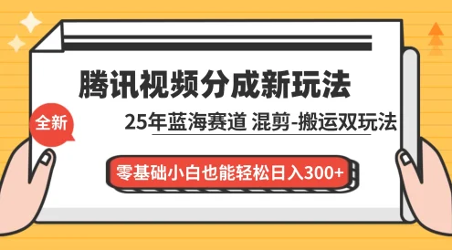 腾讯视频分成计划最新教程:25 年蓝海赛道,混剪、搬运双玩法,零基础小白也能轻松日入 300+