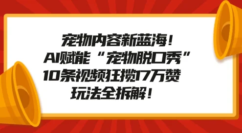 宠物内容新蓝海！AI 赋能“宠物脱口秀”，10 条视频狂揽 17 万赞，玩法全拆解！