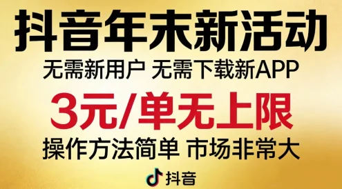 抖音年末新活动来了，无需新用户，无需下载新APP，3元/单无上限，操作方法简单，市场非常大