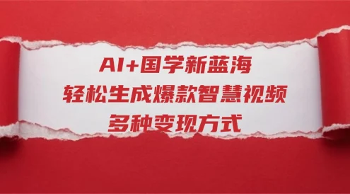 AI+国学新蓝海！轻松生成爆款智慧视频，多种变现方式
