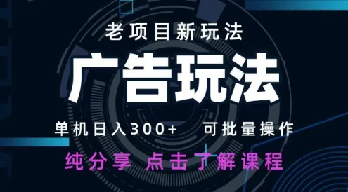 老项目新玩法 广告变现 日入 300+ 可批量操作 新手 小白可快速上手