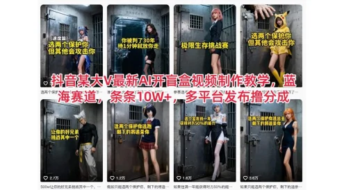 抖音某大 V 最新 AI 开盲盒视频制作教学，蓝海赛道，条条 10W+，多平台发布撸分成