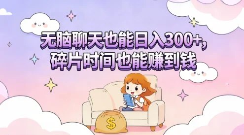 无脑聊天也能日入300+，碎片时间也能赚到钱