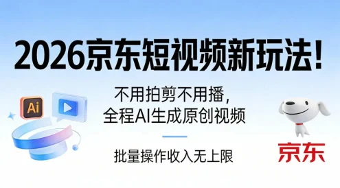 2026 京东短视频新玩法！不用拍剪不用播，全程 AI 生成原创视频，批量操作月入 10000+