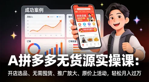 拼多多无货源实操课：开店选品、无需囤货、推广放大、原价上活动，轻松月入过万