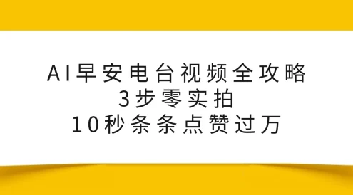 AI早安电台视频全攻略：3步零实拍，10秒条条点赞过万