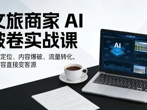 文旅商家 AI 破卷实战课，商业定位、内容爆破、流量转化，让内容直接变客源