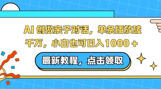 AI 创做亲子对话，单条播放破千万，小白也可日入 1000+