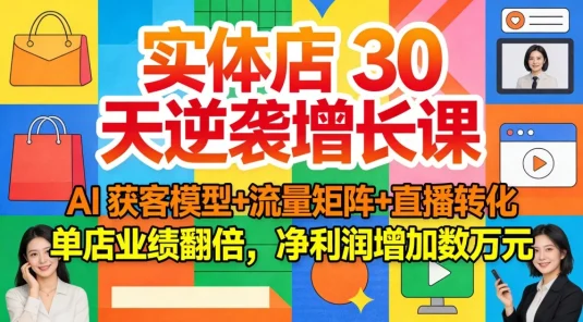 实体店 30 天逆袭增长课：AI 获客模型+流量矩阵+直播转化，单店业绩翻倍，净利润增加数万元