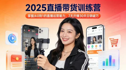 2025 直播带货训练营：掌握从 0 到 1 的直播运营能力，7 天开播 30 天日销破万