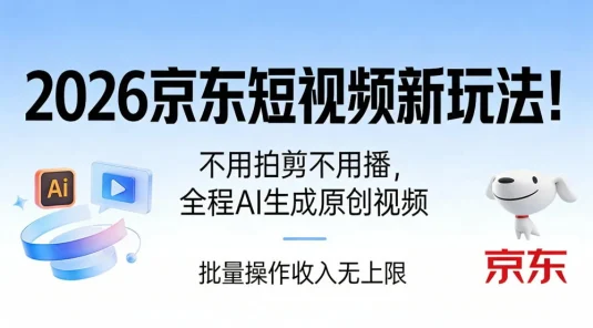 2026 京东短视频新玩法！不用拍剪不用播，全程 AI 生成原创视频，批量操作月入 10000+