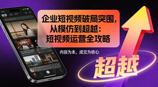 企业短视频破局突围，从模仿到超越：短视频运营全攻略 — 内容为本，成交为核心