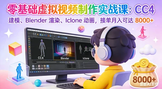 零基础虚拟视频制作实战课：CC4 建模、Blender 渲染、Iclone 动画，接单月入可达 8000+