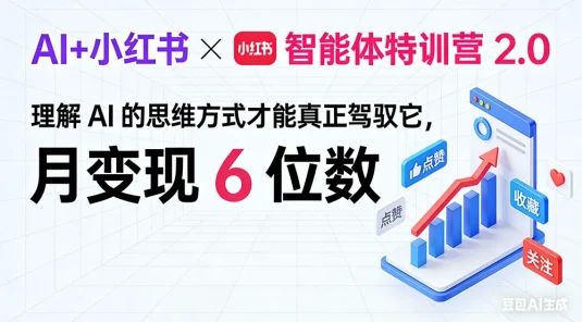 AI+小红书智能体特训营 2.0：理解 AI 的思维方式才能真正驾驭它，月变现 6 位数