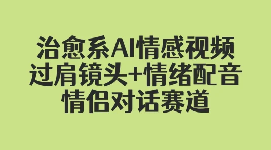 治愈系 AI 情感视频！情侣对话赛道（附变现全攻略）