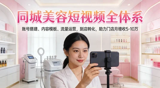 同城美容短视频全体系，账号搭建、内容模板、流量运营，到店转化，助力门店月增收5-10万