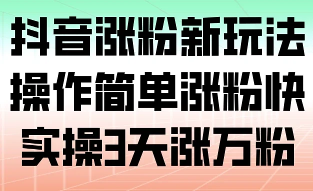 抖音涨粉新玩法，操作简单涨粉快，实操 3 天涨万粉
