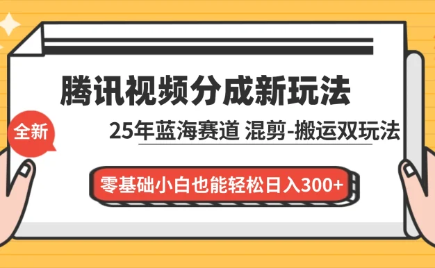 腾讯视频分成计划最新教程:25 年蓝海赛道,混剪、搬运双玩法,零基础小白也能轻松日入 300+