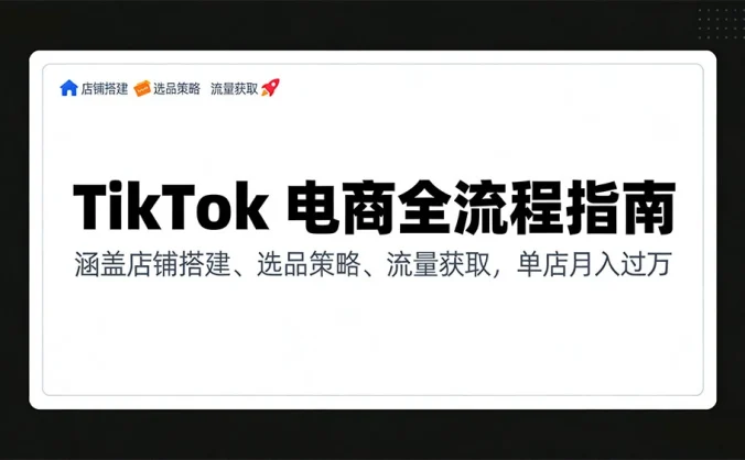 TikTok 电商全流程指南，涵盖店铺搭建、选品策略、流量获取，单店月入过万