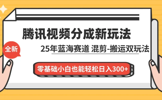 腾讯视频分成计划最新教程：25 年蓝海赛道，混剪、搬运双玩法，零基础小白也能轻松日入 300+
