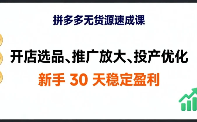 拼多多无货源速成课,开店选品、推广放大、投产优化,新手 30 天稳定盈利