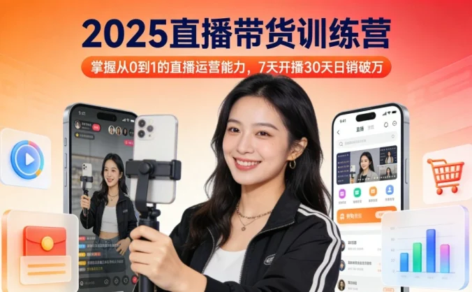 2025 直播带货训练营:掌握从 0 到 1 的直播运营能力,7 天开播 30 天日销破万