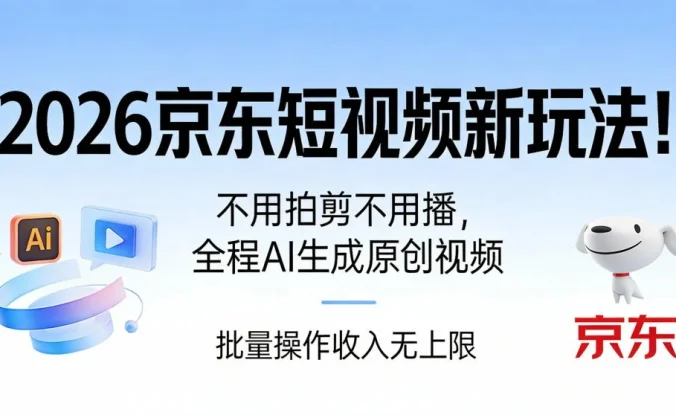 2026 京东短视频新玩法！不用拍剪不用播，全程 AI 生成原创视频，批量操作月入 10000+