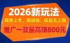 APP 推广 2026 新玩法，简单上手，高回报，收益无上限，推广一款最高赚 800 元