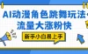 AI 动漫角色跳舞玩法，流量大涨粉快，新手小白易上手