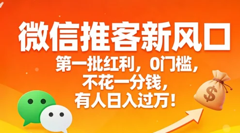 微信推客新风口，第一批红利，0门槛，不花一分钱，有人日入过万！