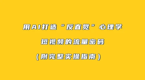 用 AI 打造“反直觉”心理学短视频的流量密码（附完整实操指南）