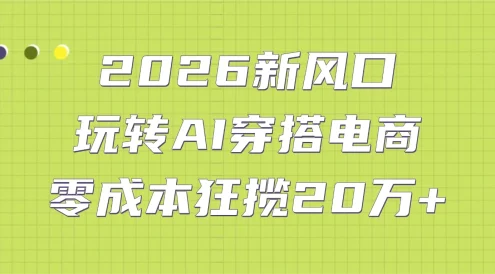 2026 新风口：玩转 AI 穿搭电商，零成本狂揽 20 万+
